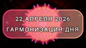 Гармонизация дня 22 апреля 2026. Трансформационная МЕДИТАЦИЯ. Позитивные вибрации.