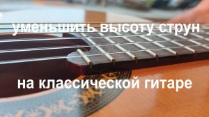 Уменьшить высоту струнн на классической гитаре