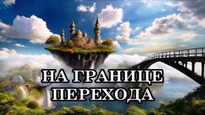 КАК ПРОИЗОЙДЕТ ПЕРЕХОД В ЧЕТВЕРТОЕ И ПЯТОЕ ИЗМЕРЕНИЕ. НА ГРАНИЦЕ ПЕРЕХОДА.