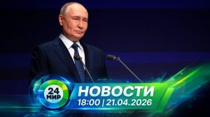 Новости 21 апреля 2026 года 18:00 | Выпуск новостей | МИР 24