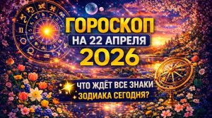 Гороскоп на 22 апреля 2026 🌟 Что ждёт все знаки зодиака сегодня?