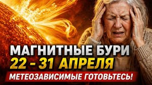 Магнитные бури 22 - 31 апреля!  Самые неблагоприятные дни