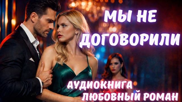 АУДИОКНИГА: МЫ НЕ ДОГОВОРИЛИ: СЛУШАТЬ ЛЮБОВНЫЙ РОМАН