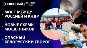 Мост между Россией и КНДР / Новые схемы мошенников / Опасный белорусский творог