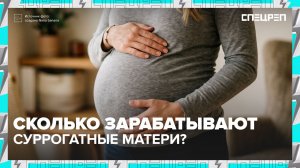 СУРРОГАТНОЕ МАТЕРИНСТВО | Сколько платят суррогатным матерям | Спецреп