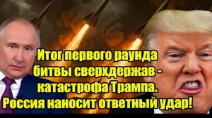 Итог первого раунда битвы сверхдержав — катастрофа Трампа. Россия наносит ответный удар!