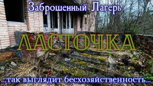 Заброшенный лагерь Ласточка. Так выглядит бесхозяйственность