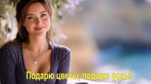 Подарю цветы, подарю розы!