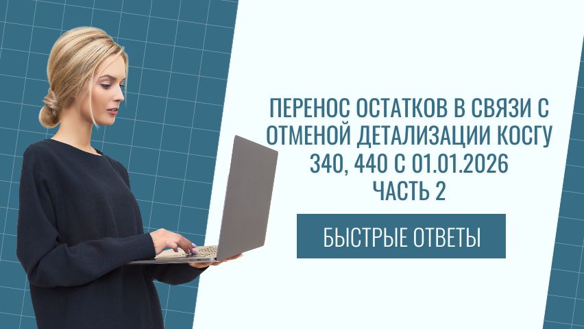 Перенос остатков в связи с отменой детализации КОСГУ 340, 440 с 01.01.2026 ч.2