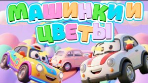 Машинки и Цветы , мультфильмы и песенки про машинки для детей