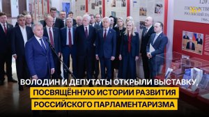 Володин и депутаты открыли выставку, посвящённую истории развития российского парламентаризма