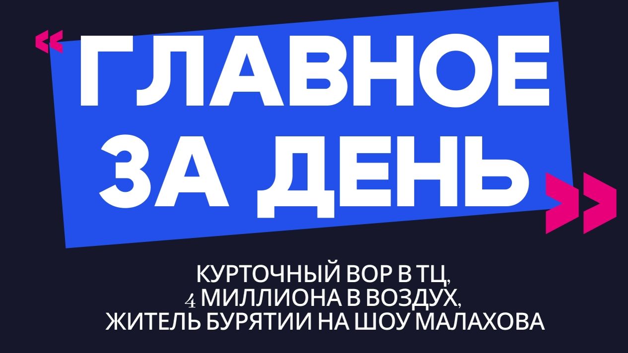 Главное за день: курточный вор в ТЦ, 4 миллиона в воздух, житель Бурятии на шоу Малахова