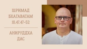 22.04.26 (8:15) - Шримад Бхагаватам 10.47.47-52 - Е.М. Анируддха дас