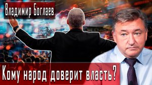 Кому народ доверит власть? #ВладимирБоглаев