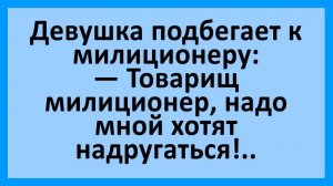Девушка милиционеру: надо мной хотят надругаться... Анекдоты смешные до слез!
