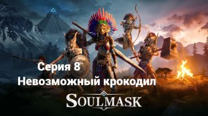 Soulmask. 8 - Невозможный крокодил