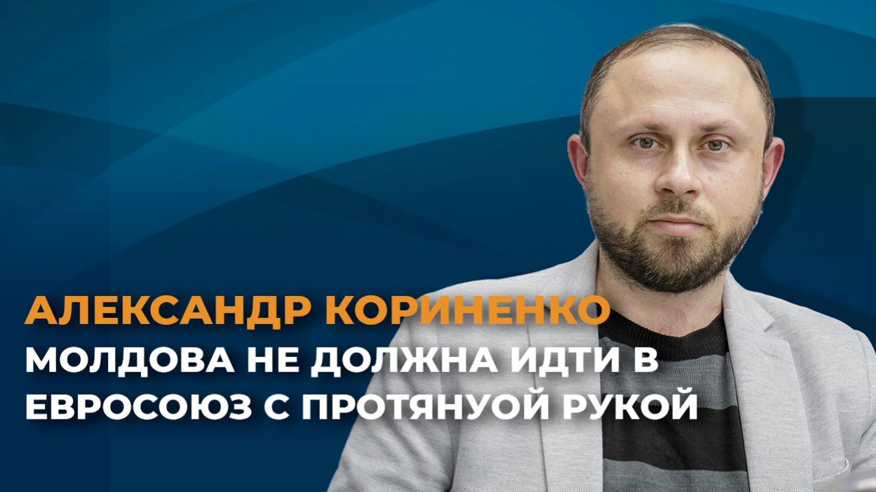 Александр Кориненко: Молдова не должна идти в Евросоюз с протянутой рукой