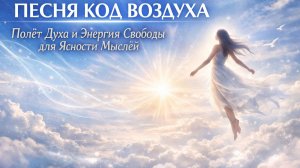 «ПЕСНЯ КОД ВОЗДУХА Полет Духа и Энергия Свободы для Ясности Мыслей»