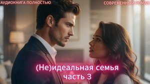 (Не)идеальная семья | часть 3 ФИНАЛ | СОВРЕМЕННЫЙ ЛЮБОВНЫЙ РОМАН | АУДИОКНИГИ| слушать полностью