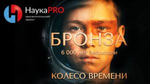 БРОНЗА. КОЛЕСО ВРЕМЕНИ. Фильм о нас. О происхождении индоевропейцев | Лекции по археологии | Научпоп