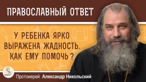 У ребенка ярко выражена жадность. Как помочь ему от неё избавиться ? Протоиерей Александр Никольский