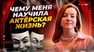 ЧЕМУ МЕНЯ НАУЧИЛА АКТЁРСКАЯ ЖИЗНЬ?