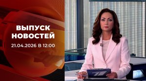 Выпуск новостей в 12:00 от 21.04.2026