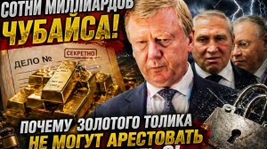 СОТНИ МИЛЛИАРДОВ ЧУБАЙСА! ПОЧЕМУ ЗОЛОТОГО ТОЛИКА НЕ МОГУТ АРЕСТОВАТЬ И ПОСАДИТЬ