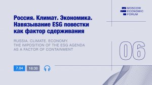 Сессия №6. «Россия. Климат. Экономика. Навязывание ESG повестки как фактор сдерживания»