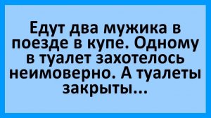 Едут два мужики в купе, туалеты закрыты.. Анекдоты смешные до слез!