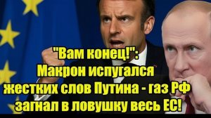 Вам конец! Макрон испугался жестких слов Путина - газ РФ загнал в ловушку весь ЕС!