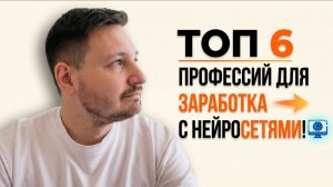 ТОП 6 профессий для заработка с нейросетями!