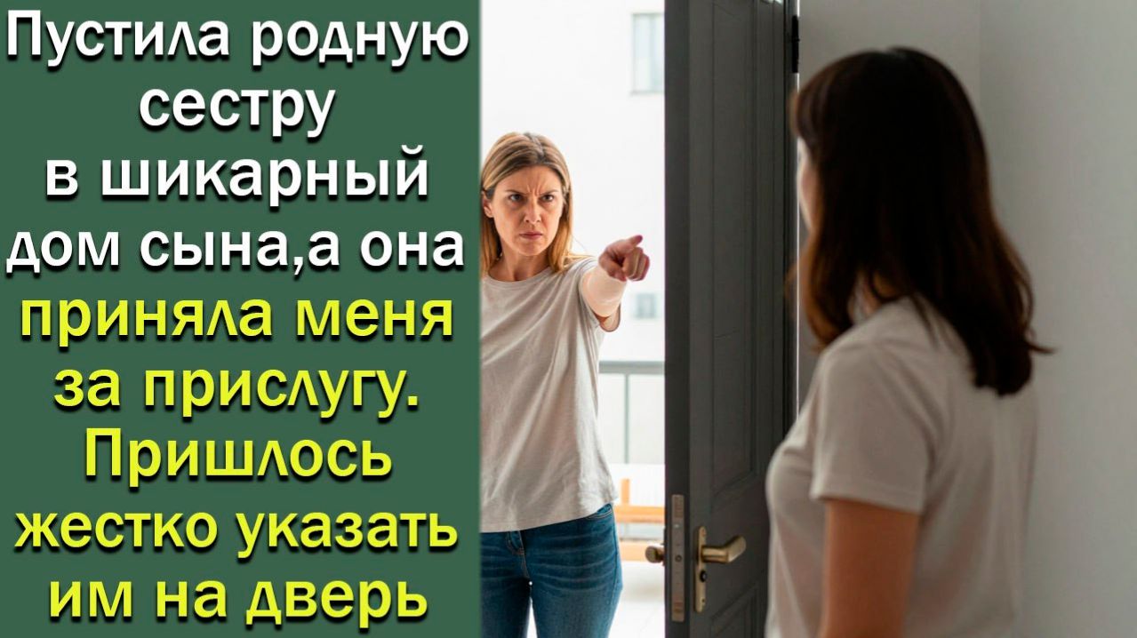 Пустила родную сестру в шикарный дом сына,а она приняла меня за прислугу.Пришлось жестко указать им