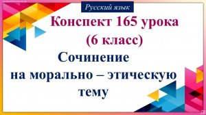 165 урок русского языка 6 класс. Сочинение на морально – этическую тему