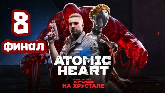 Atomic Heart DLC#4 - Кровь на хрустале. Серия 8. Финальная