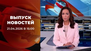 Выпуск новостей в 15:00 от 21.04.2026