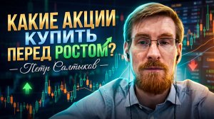 Какие акции купить перед ростом - Петр Салтыков