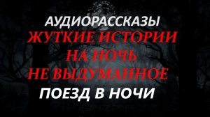 СТРАШНЫЕ РАССКАЗЫ НА НОЧЬ-ПОЕЗД В НОЧИ