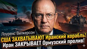 🚢Лоуренс Уилкерсон | США захватили иранский корабль! Иран в ответ ЗАКРЫЛ Ормузский пролив