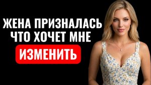 ЖЕНА ПРИЗНАЛАСЬ, ЧТО ХОЧЕТ ИЗМЕНИТЬ МНЕ! Аудио рассказ.