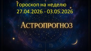 📅 Гороскоп на неделю с 27 апреля по 3 мая 2026 года