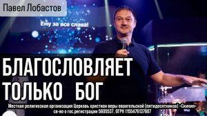 Павел Лобастов 19/04/26 "Благословляет только Бог"