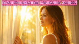 Посвящаю Прекрасному Вдохновению. Женщине! Премьера песни!