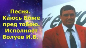 1509.В.Ю. ВИДЕО. Песня. Каюсь Боже пред тобою. Исполняет Волуев И.В.