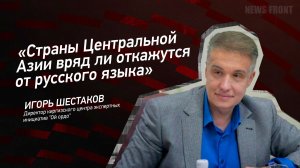 "Страны Центральной Азии вряд ли откажутся от русского языка" - Игорь Шестаков