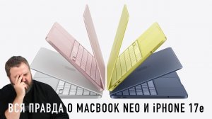 ВСЯ ПРАВДА О MACBOOK NEO и iPHONE 17e