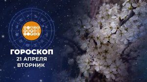 Гороскоп на 21 апреля для всех знаков зодиака