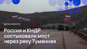 Россия и КНДР состыковали мост через реку Туманная