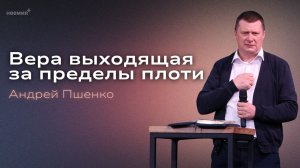 Вера выходящая за пределы плоти | Андрей Пшенко | Церковь "Неемия" г. Омск