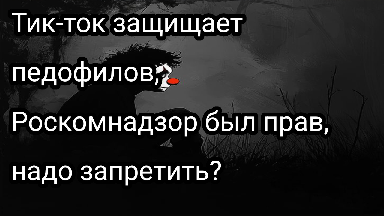 Тик-ток защищает педофилов, Роскомнадзор был прав, надо запретить?